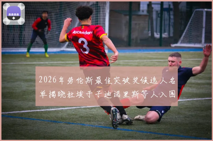 2026年劳伦斯最佳突破奖候选人名单揭晓杜埃于子迪诺里斯等人入围
