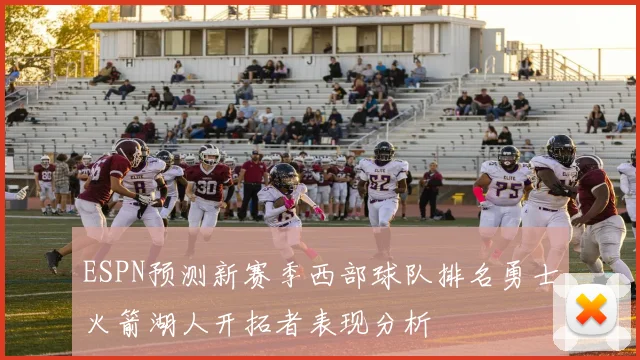 ESPN预测新赛季西部球队排名勇士火箭湖人开拓者表现分析