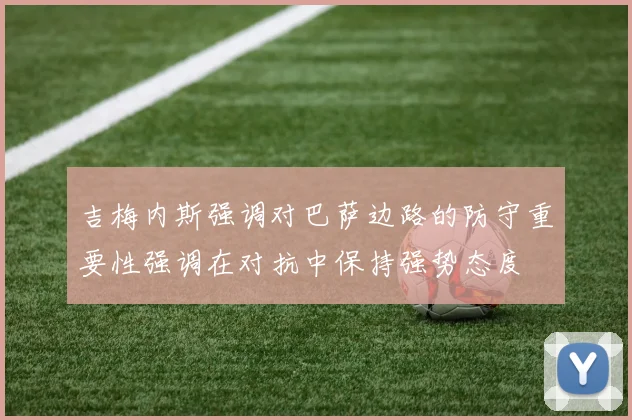 吉梅内斯强调对巴萨边路的防守重要性强调在对抗中保持强势态度
