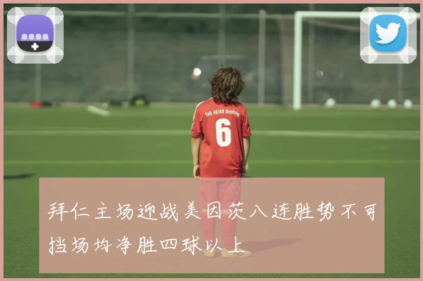 拜仁主场迎战美因茨八连胜势不可挡场均净胜四球以上