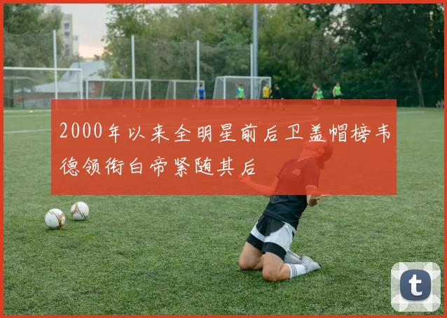 2000年以来全明星前后卫盖帽榜韦德领衔白帝紧随其后