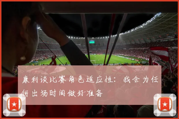 康利谈比赛角色适应性：我会为任何出场时间做好准备
