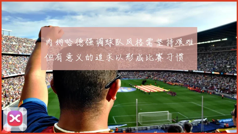 内姆哈德强调球队风格需坚持艰难但有意义的追求以形成比赛习惯