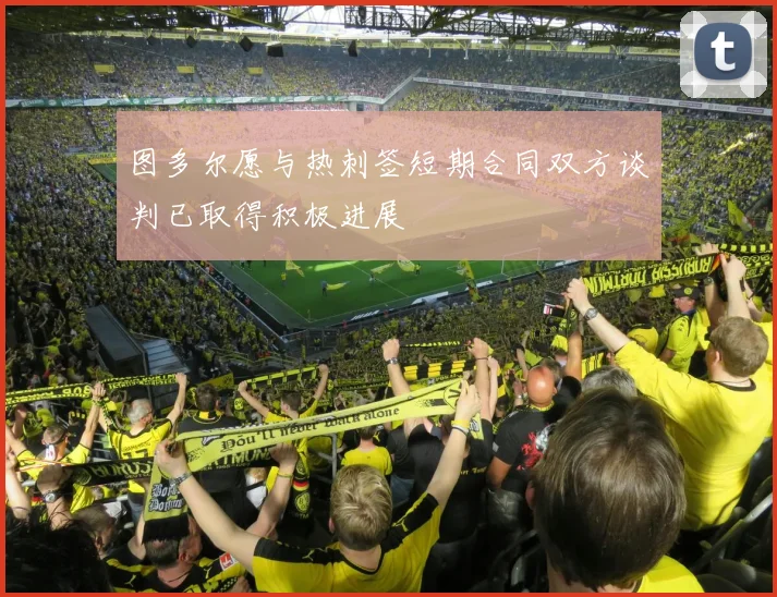 图多尔愿与热刺签短期合同双方谈判已取得积极进展