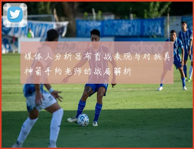 媒体人分析吕布首战表现与对抗真神箭手约老师的战局解析