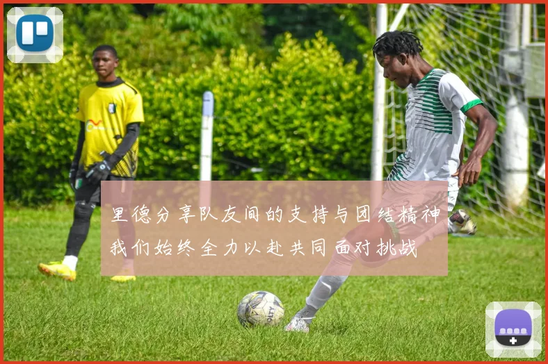 里德分享队友间的支持与团结精神我们始终全力以赴共同面对挑战