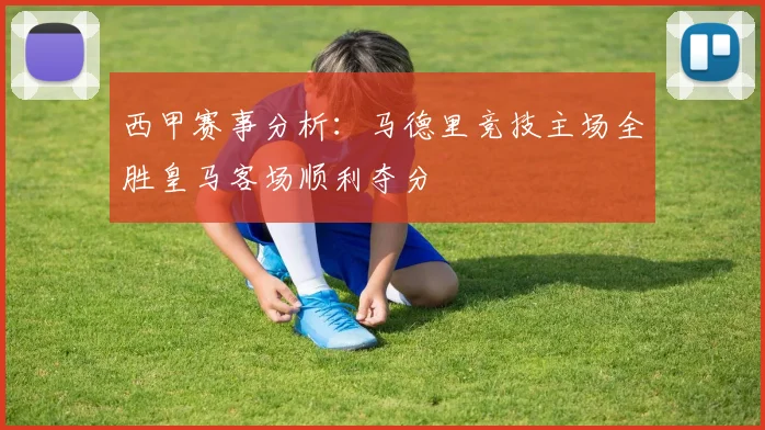 西甲赛事分析：马德里竞技主场全胜皇马客场顺利夺分
