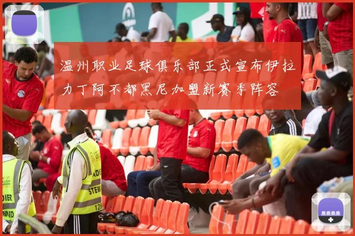 温州职业足球俱乐部正式宣布伊拉力丁阿不都黑尼加盟新赛季阵容