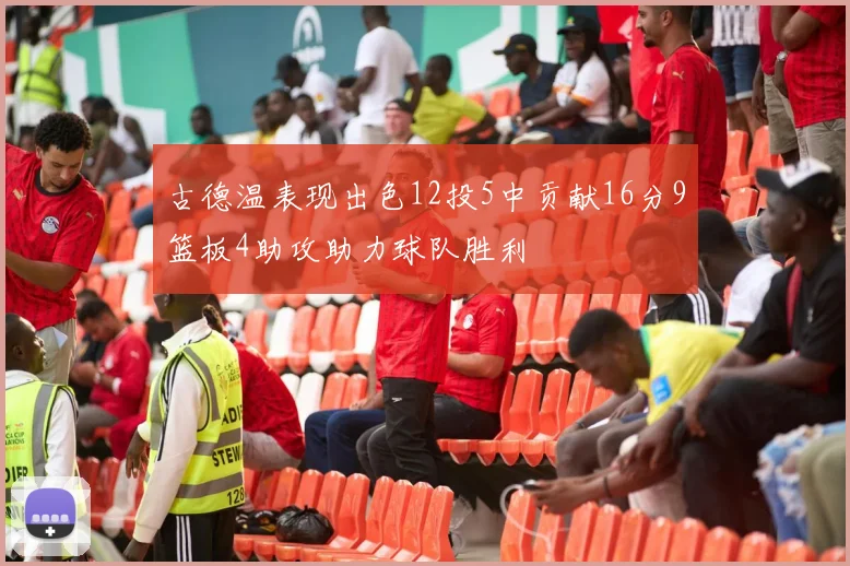 古德温表现出色12投5中贡献16分9篮板4助攻助力球队胜利