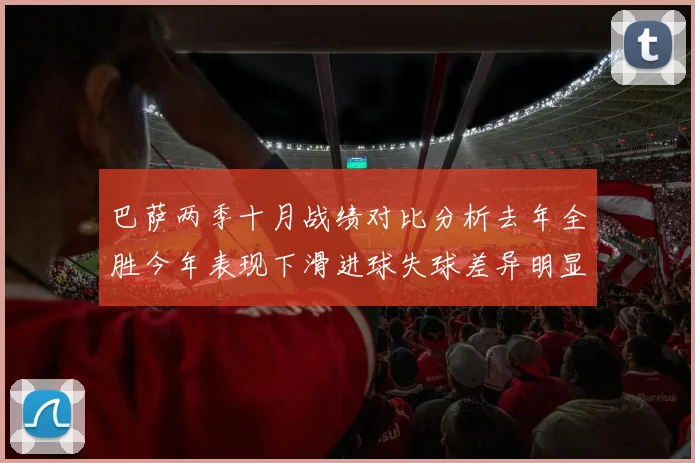 巴萨两季十月战绩对比分析去年全胜今年表现下滑进球失球差异明显