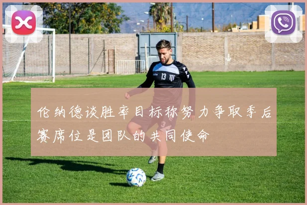 伦纳德谈胜率目标称努力争取季后赛席位是团队的共同使命