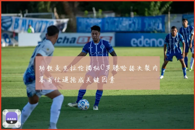 助教麦克拉伦揭秘C罗滕哈赫决裂内幕高位逼抢成关键因素