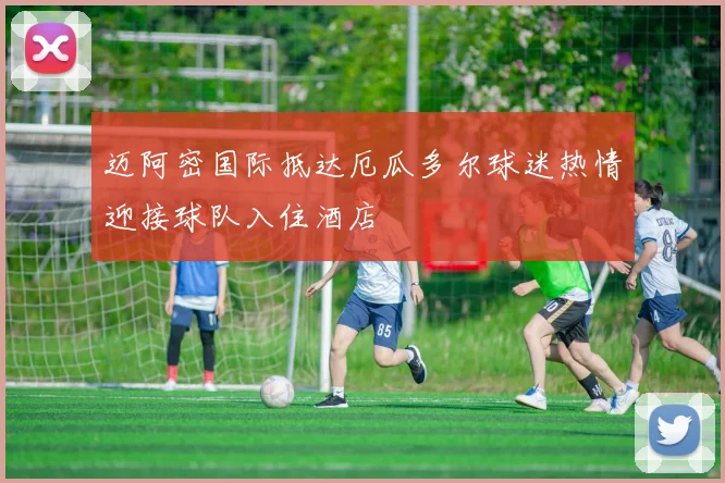 迈阿密国际抵达厄瓜多尔球迷热情迎接球队入住酒店