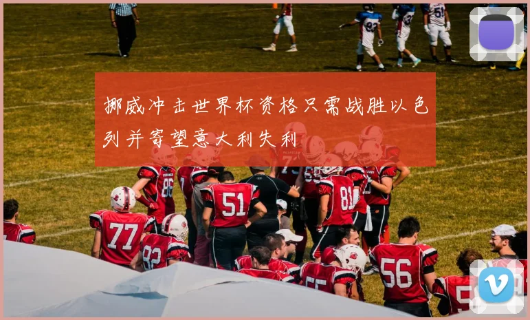 挪威冲击世界杯资格只需战胜以色列并寄望意大利失利