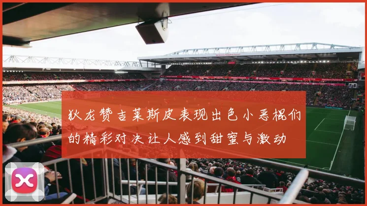 狄龙赞吉莱斯皮表现出色小恶棍们的精彩对决让人感到甜蜜与激动