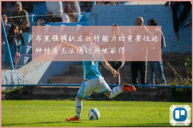 布克强调狄龙独特能力的重要性这种特质无法通过训练获得