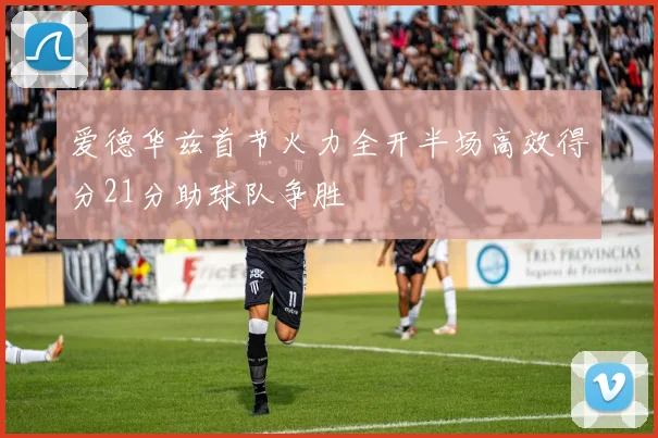 爱德华兹首节火力全开半场高效得分21分助球队争胜