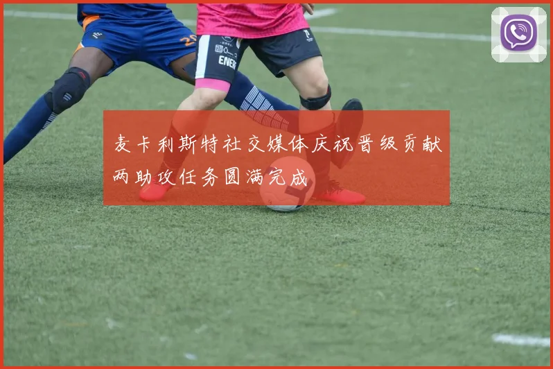 麦卡利斯特社交媒体庆祝晋级贡献两助攻任务圆满完成