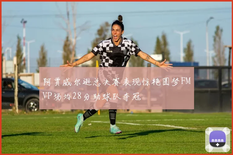 阿贾威尔逊总决赛表现惊艳圆梦FMVP场均28分助球队夺冠