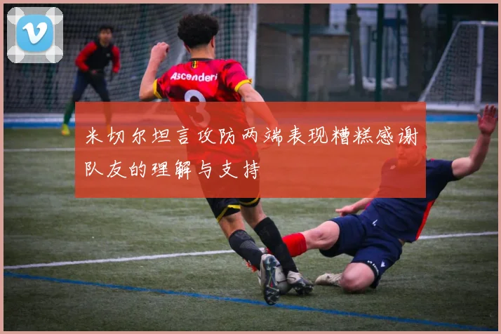 米切尔坦言攻防两端表现糟糕感谢队友的理解与支持