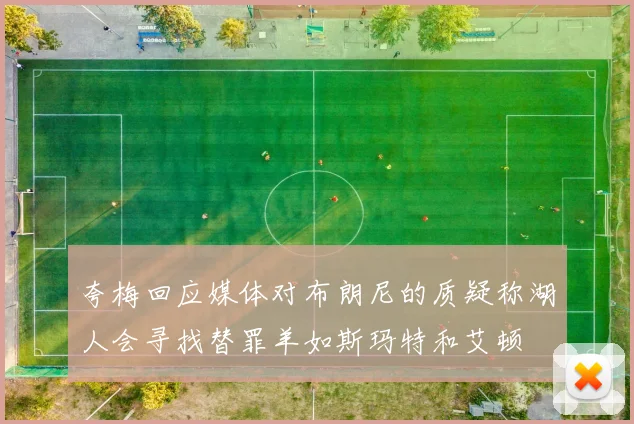 夸梅回应媒体对布朗尼的质疑称湖人会寻找替罪羊如斯玛特和艾顿